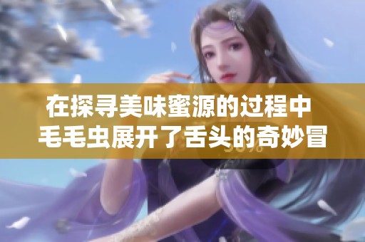 在探寻美味蜜源的过程中 毛毛虫展开了舌头的奇妙冒险
