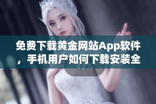 免费下载黄金网站App软件，手机用户如何下载安装全攻略