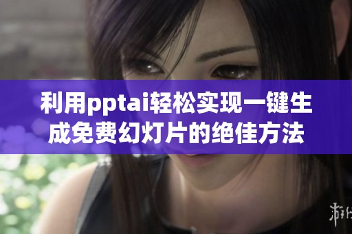利用pptai轻松实现一键生成免费幻灯片的绝佳方法