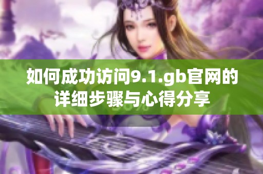 如何成功访问9.1.gb官网的详细步骤与心得分享