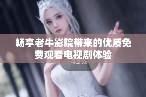 畅享老牛影院带来的优质免费观看电视剧体验