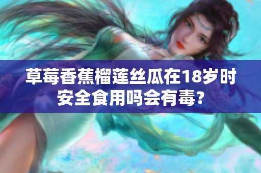草莓香蕉榴莲丝瓜在18岁时安全食用吗会有毒？
