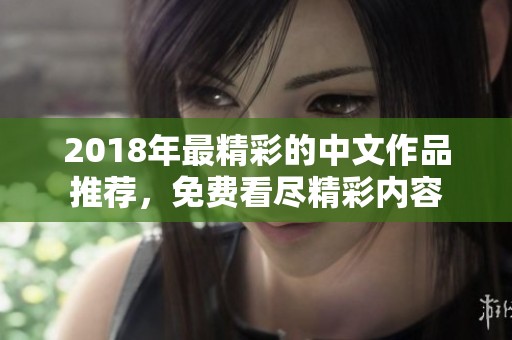 2018年最精彩的中文作品推荐，免费看尽精彩内容