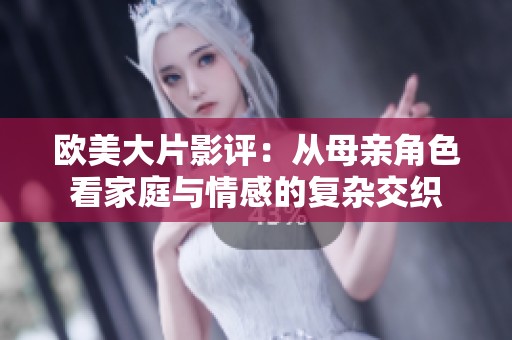 欧美大片影评：从母亲角色看家庭与情感的复杂交织