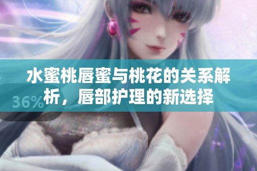 水蜜桃唇蜜与桃花的关系解析，唇部护理的新选择