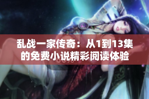 乱战一家传奇：从1到13集的免费小说精彩阅读体验