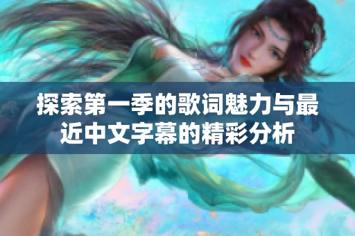 探索第一季的歌词魅力与最近中文字幕的精彩分析