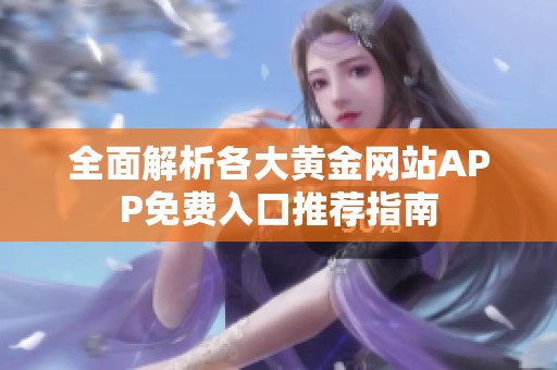全面解析各大黄金网站APP免费入口推荐指南