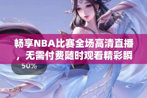 畅享NBA比赛全场高清直播，无需付费随时观看精彩瞬间