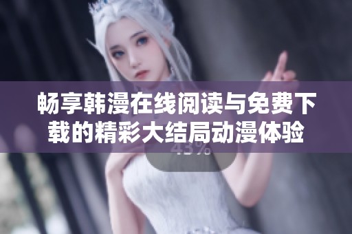 畅享韩漫在线阅读与免费下载的精彩大结局动漫体验