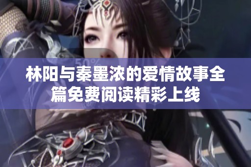 林阳与秦墨浓的爱情故事全篇免费阅读精彩上线