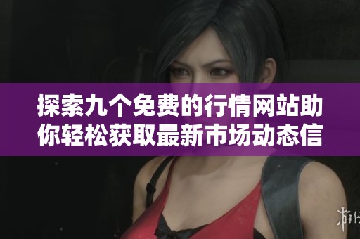 探索九个免费的行情网站助你轻松获取最新市场动态信息
