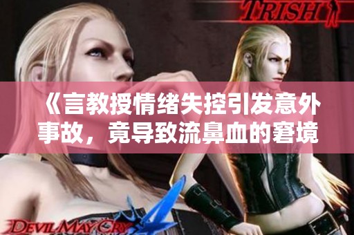 《言教授情绪失控引发意外事故，竟导致流鼻血的窘境》