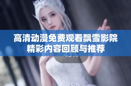 高清动漫免费观看飘雪影院精彩内容回顾与推荐