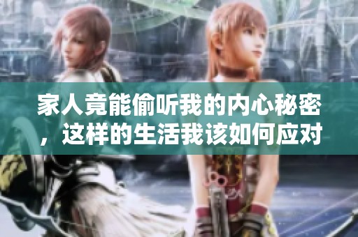 家人竟能偷听我的内心秘密，这样的生活我该如何应对