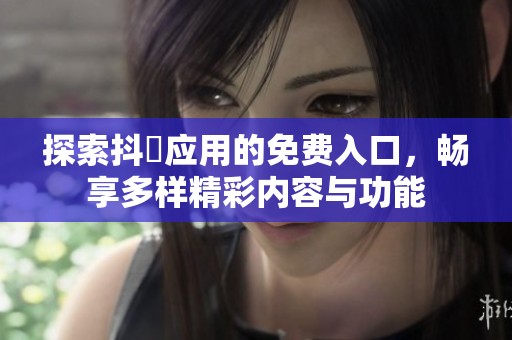 探索抖抈应用的免费入口，畅享多样精彩内容与功能