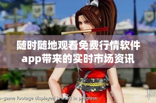 随时随地观看免费行情软件app带来的实时市场资讯