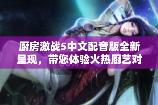 厨房激战5中文配音版全新呈现，带您体验火热厨艺对决