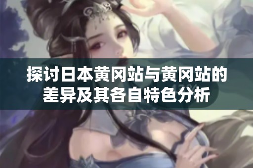 探讨日本黄冈站与黄冈站的差异及其各自特色分析