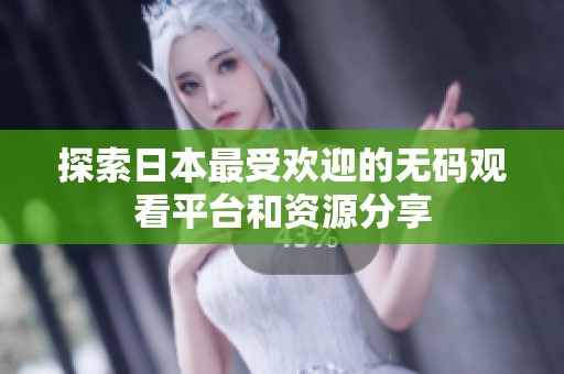 探索日本最受欢迎的无码观看平台和资源分享