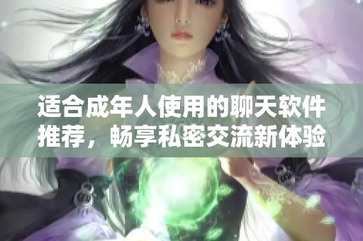 适合成年人使用的聊天软件推荐，畅享私密交流新体验