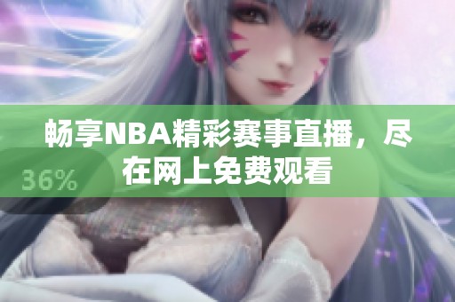 畅享NBA精彩赛事直播，尽在网上免费观看