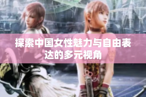 探索中国女性魅力与自由表达的多元视角