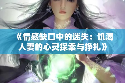 《情感缺口中的迷失：饥渴人妻的心灵探索与挣扎》