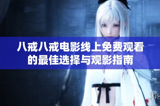 八戒八戒电影线上免费观看的最佳选择与观影指南
