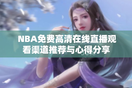  NBA免费高清在线直播观看渠道推荐与心得分享