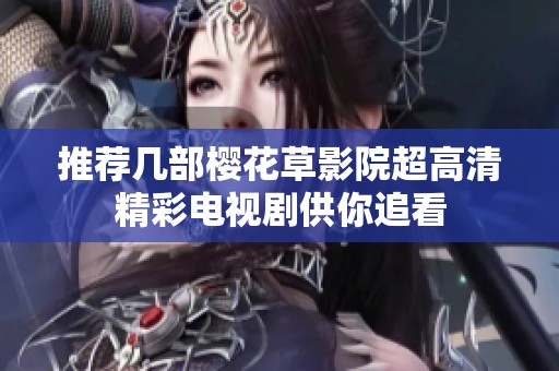 推荐几部樱花草影院超高清精彩电视剧供你追看