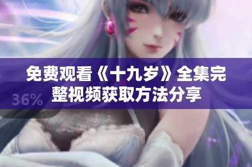 免费观看《十九岁》全集完整视频获取方法分享