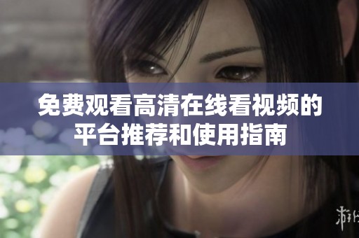 免费观看高清在线看视频的平台推荐和使用指南