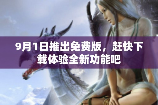 9月1日推出免费版，赶快下载体验全新功能吧