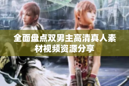 全面盘点双男主高清真人素材视频资源分享