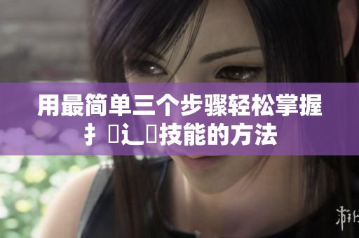 用最简单三个步骤轻松掌握扌喿辶畐技能的方法