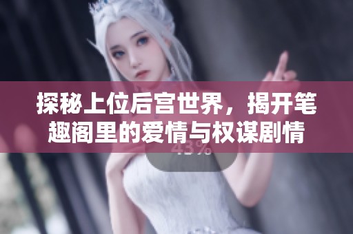 探秘上位后宫世界，揭开笔趣阁里的爱情与权谋剧情