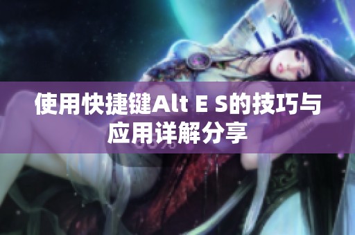 使用快捷键Alt E S的技巧与应用详解分享
