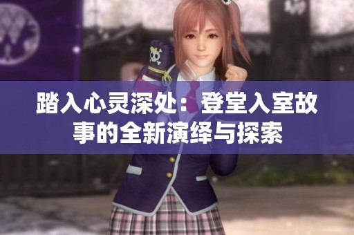 踏入心灵深处：登堂入室故事的全新演绎与探索