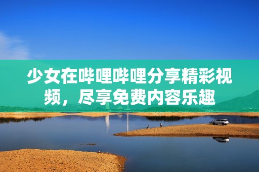 少女在哔哩哔哩分享精彩视频，尽享免费内容乐趣