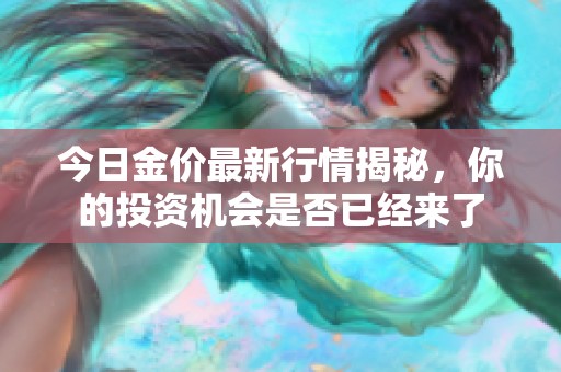 今日金价最新行情揭秘，你的投资机会是否已经来了