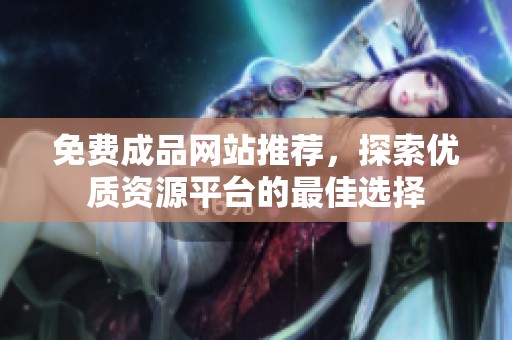 免费成品网站推荐，探索优质资源平台的最佳选择