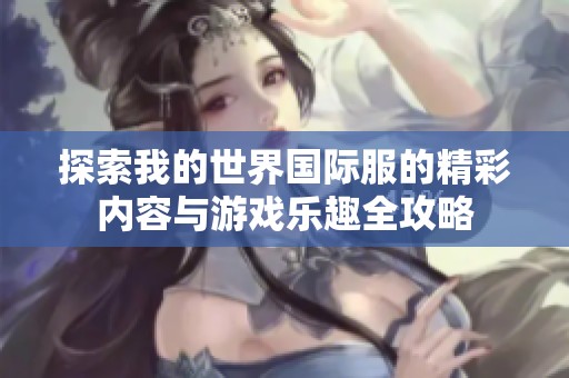 探索我的世界国际服的精彩内容与游戏乐趣全攻略