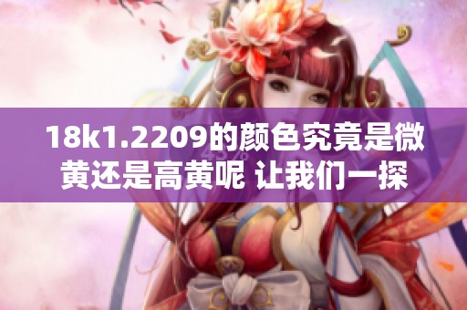 18k1.2209的颜色究竟是微黄还是高黄呢 让我们一探究竟