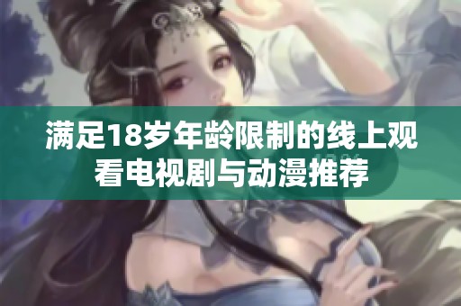 满足18岁年龄限制的线上观看电视剧与动漫推荐