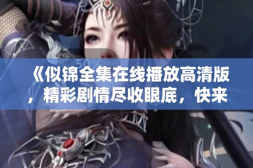 《似锦全集在线播放高清版，精彩剧情尽收眼底，快来观看吧》