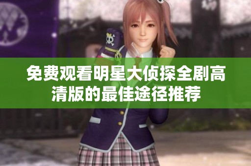 免费观看明星大侦探全剧高清版的最佳途径推荐
