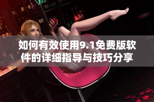 如何有效使用9.1免费版软件的详细指导与技巧分享
