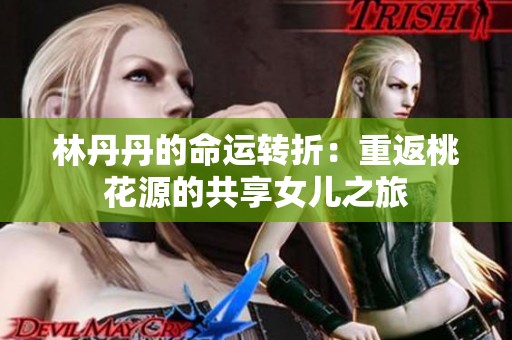 林丹丹的命运转折：重返桃花源的共享女儿之旅
