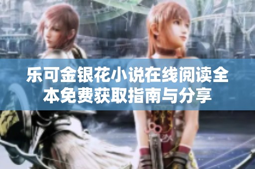 乐可金银花小说在线阅读全本免费获取指南与分享